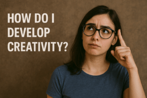 How do I develop creativity?