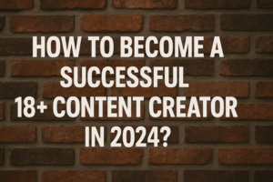 How to become a successful 18+ content creator in 2024?