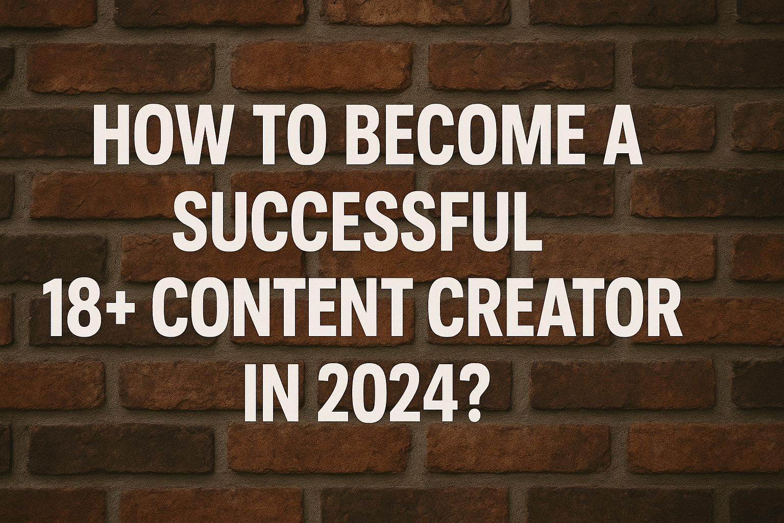 How to become a successful 18+ content creator in 2024?