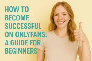 How to become successful on OnlyFans: A guide for beginners