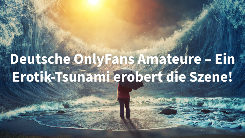 Deutsche OnlyFans Amateure – Ein Erotik-Tsunami erobert die Szene!